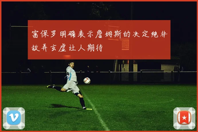 富保罗明确表示詹姆斯的决定绝非故弄玄虚让人期待