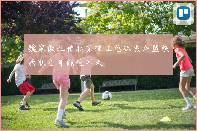 魏家傲租借北京理工范双杰加盟陕西联合可能性不大