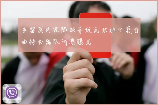 克雷莫内塞降级导致瓦尔迪今夏自由转会离队消息曝光