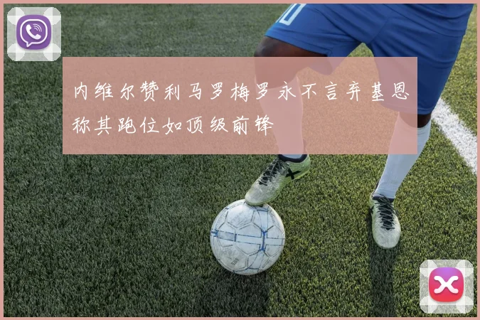 内维尔赞利马罗梅罗永不言弃基恩称其跑位如顶级前锋