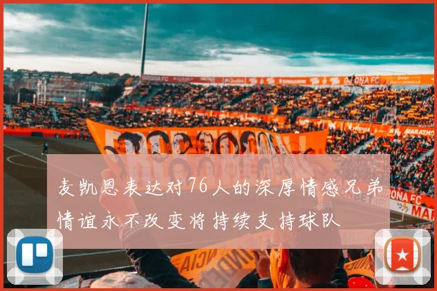 麦凯恩表达对76人的深厚情感兄弟情谊永不改变将持续支持球队
